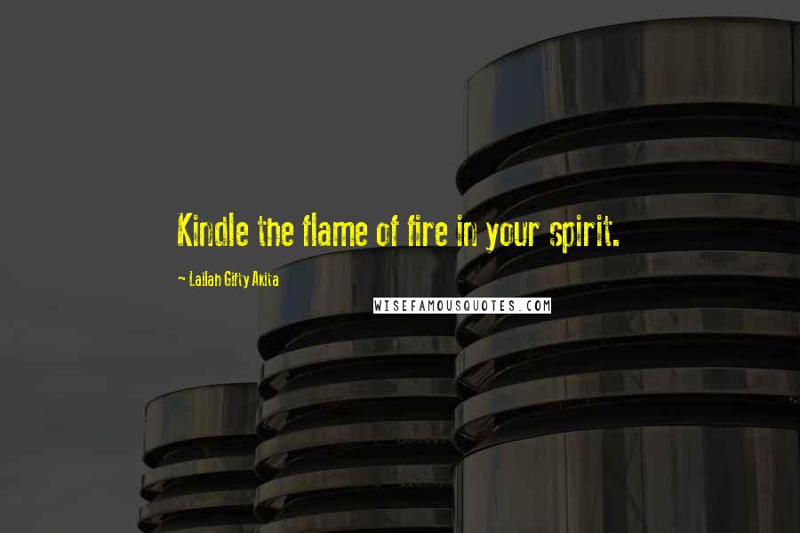 Lailah Gifty Akita Quotes: Kindle the flame of fire in your spirit.