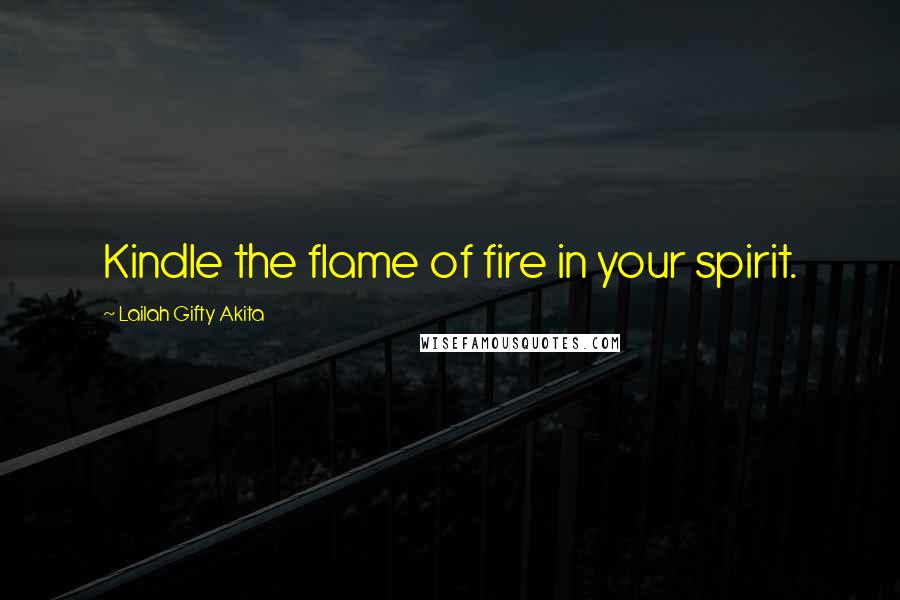 Lailah Gifty Akita Quotes: Kindle the flame of fire in your spirit.