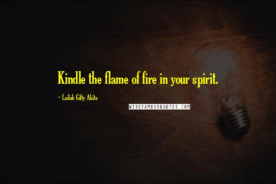 Lailah Gifty Akita Quotes: Kindle the flame of fire in your spirit.