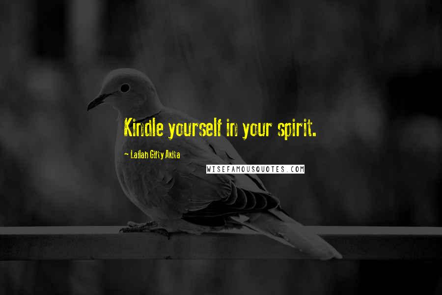 Lailah Gifty Akita Quotes: Kindle yourself in your spirit.