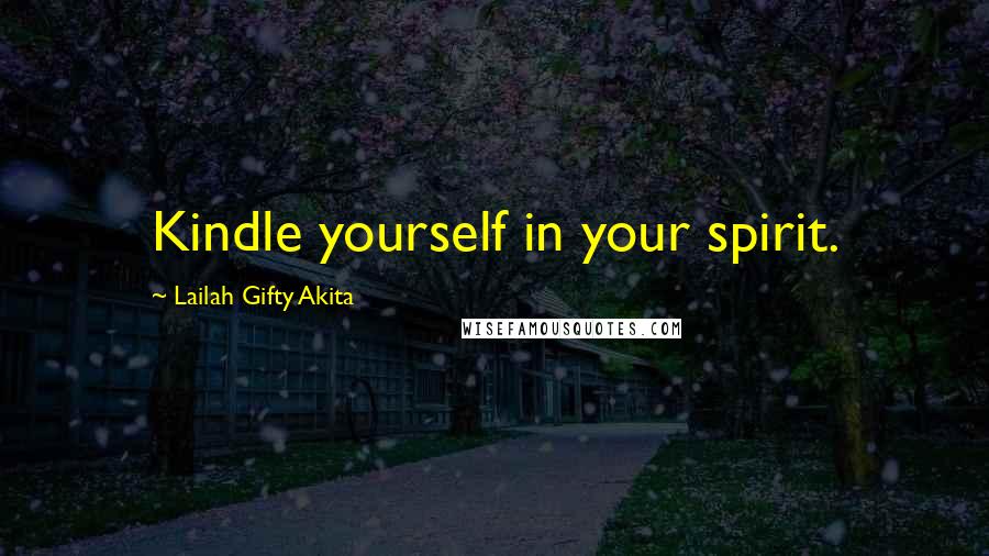 Lailah Gifty Akita Quotes: Kindle yourself in your spirit.