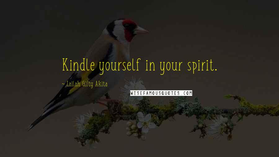 Lailah Gifty Akita Quotes: Kindle yourself in your spirit.