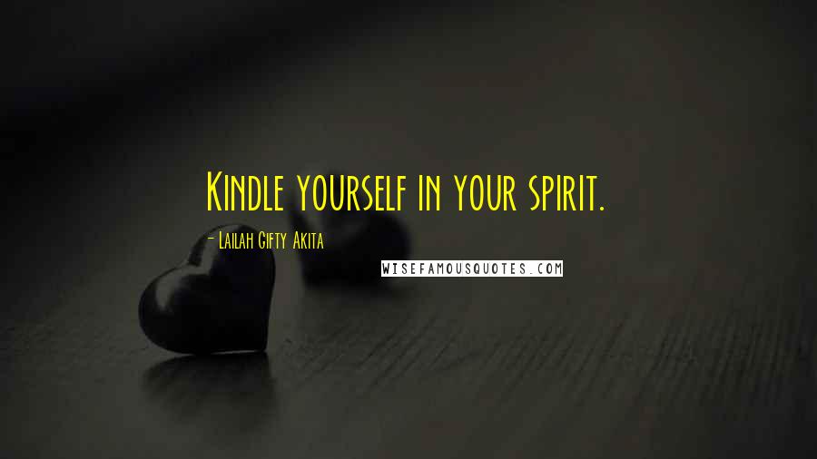 Lailah Gifty Akita Quotes: Kindle yourself in your spirit.