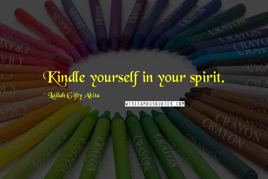 Lailah Gifty Akita Quotes: Kindle yourself in your spirit.