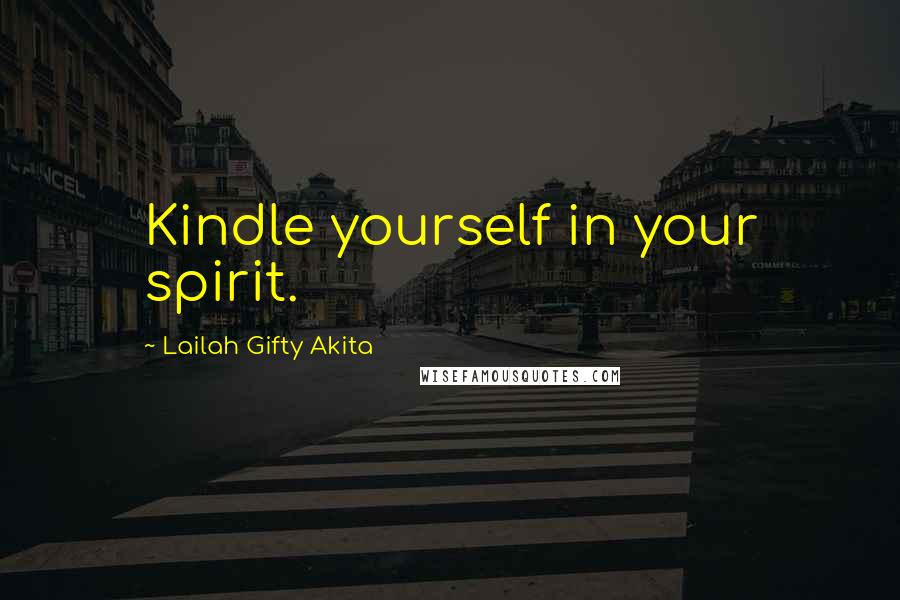 Lailah Gifty Akita Quotes: Kindle yourself in your spirit.