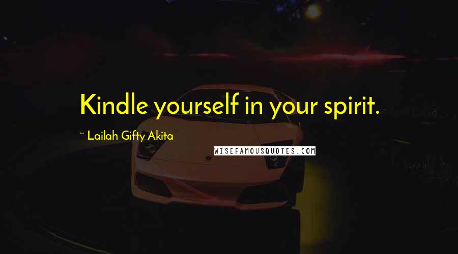 Lailah Gifty Akita Quotes: Kindle yourself in your spirit.