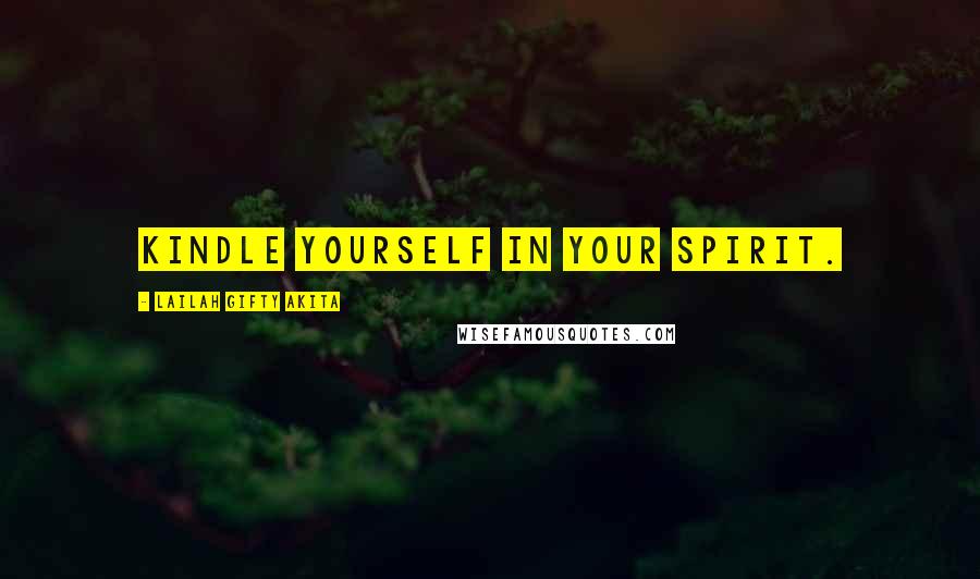 Lailah Gifty Akita Quotes: Kindle yourself in your spirit.