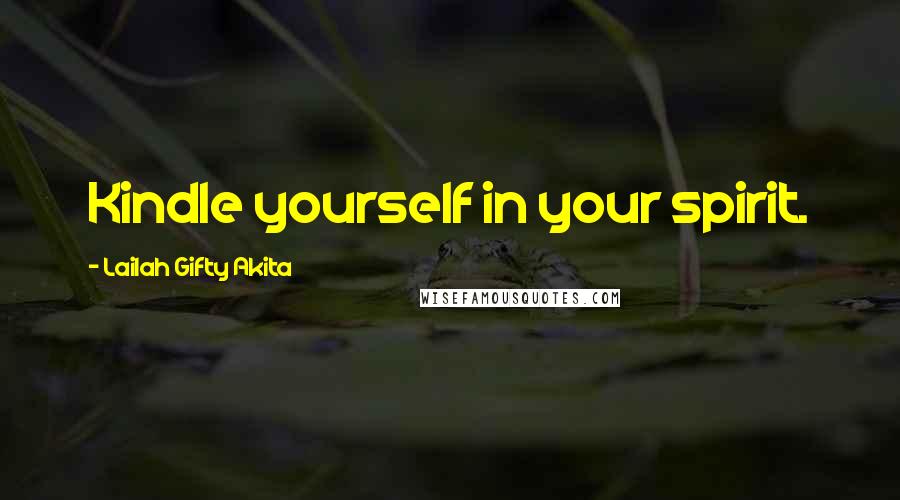 Lailah Gifty Akita Quotes: Kindle yourself in your spirit.