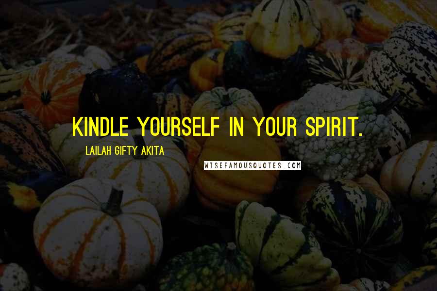 Lailah Gifty Akita Quotes: Kindle yourself in your spirit.