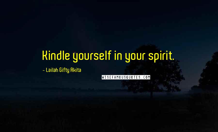 Lailah Gifty Akita Quotes: Kindle yourself in your spirit.