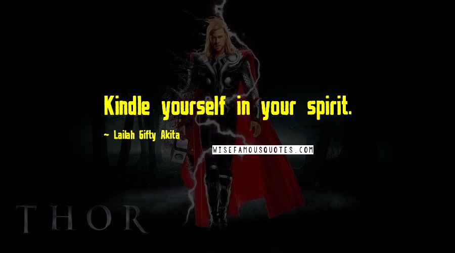 Lailah Gifty Akita Quotes: Kindle yourself in your spirit.