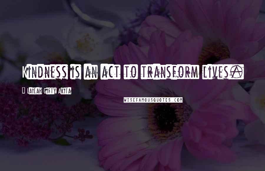 Lailah Gifty Akita Quotes: Kindness is an act to transform lives.