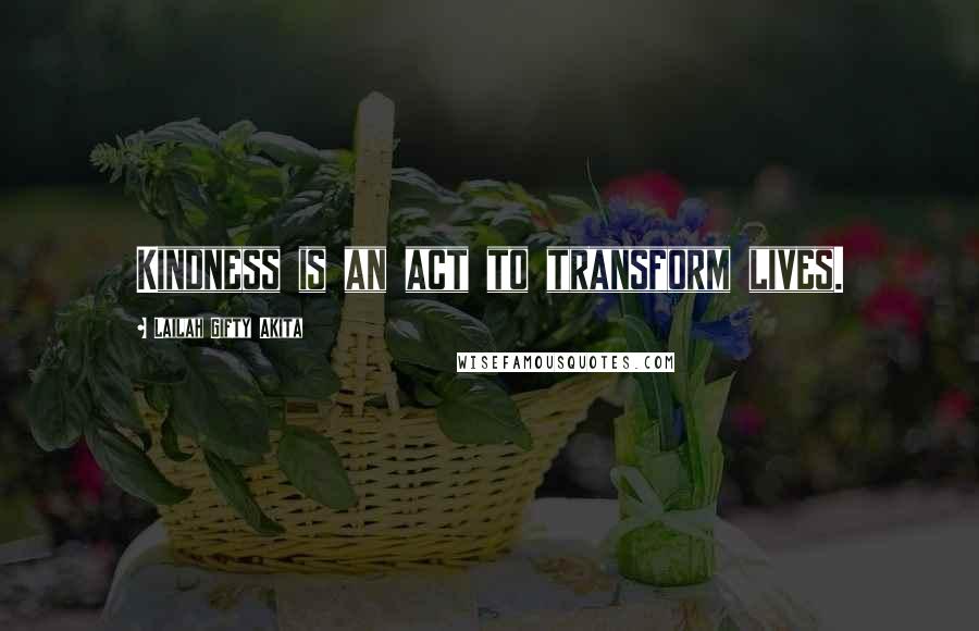 Lailah Gifty Akita Quotes: Kindness is an act to transform lives.