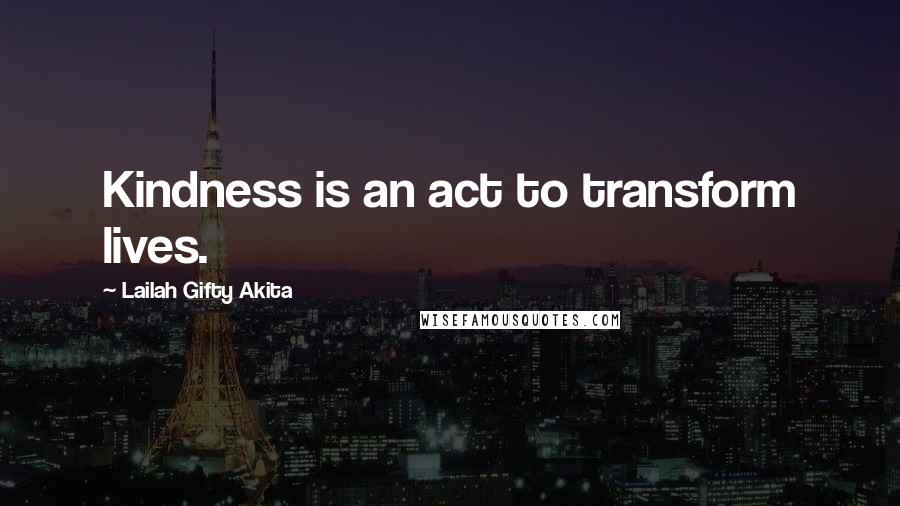 Lailah Gifty Akita Quotes: Kindness is an act to transform lives.