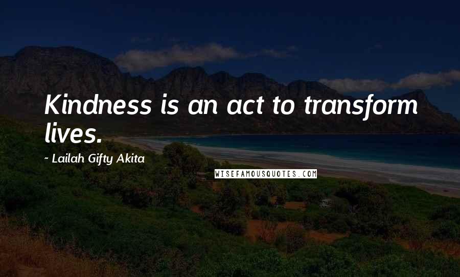 Lailah Gifty Akita Quotes: Kindness is an act to transform lives.