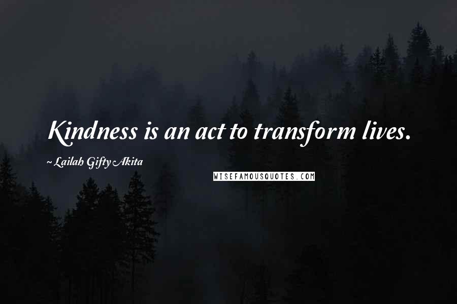 Lailah Gifty Akita Quotes: Kindness is an act to transform lives.