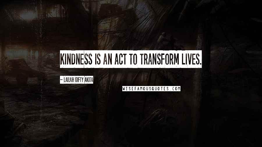 Lailah Gifty Akita Quotes: Kindness is an act to transform lives.