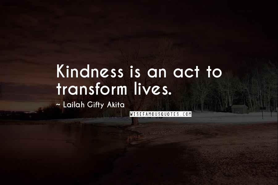 Lailah Gifty Akita Quotes: Kindness is an act to transform lives.