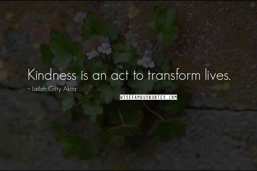 Lailah Gifty Akita Quotes: Kindness is an act to transform lives.