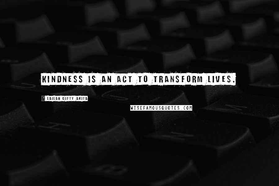 Lailah Gifty Akita Quotes: Kindness is an act to transform lives.