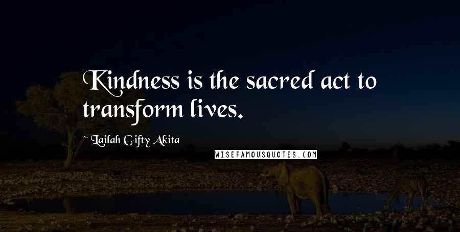 Lailah Gifty Akita Quotes: Kindness is the sacred act to transform lives.