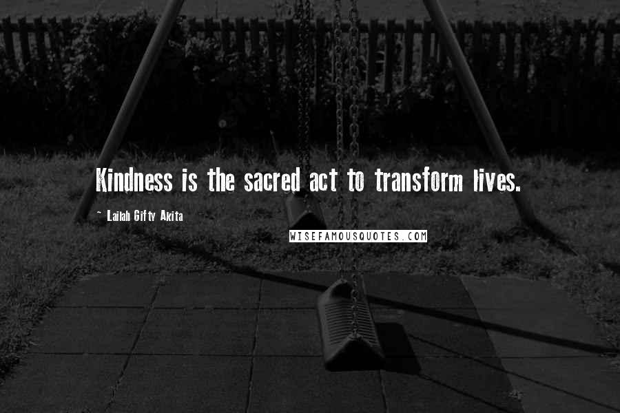 Lailah Gifty Akita Quotes: Kindness is the sacred act to transform lives.