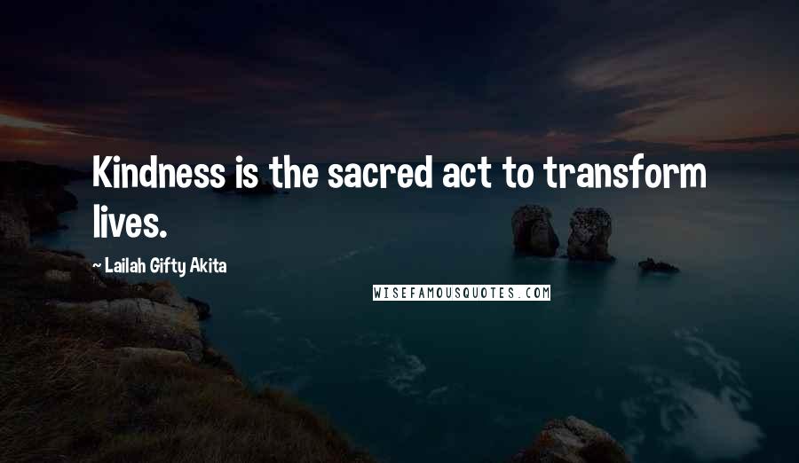 Lailah Gifty Akita Quotes: Kindness is the sacred act to transform lives.