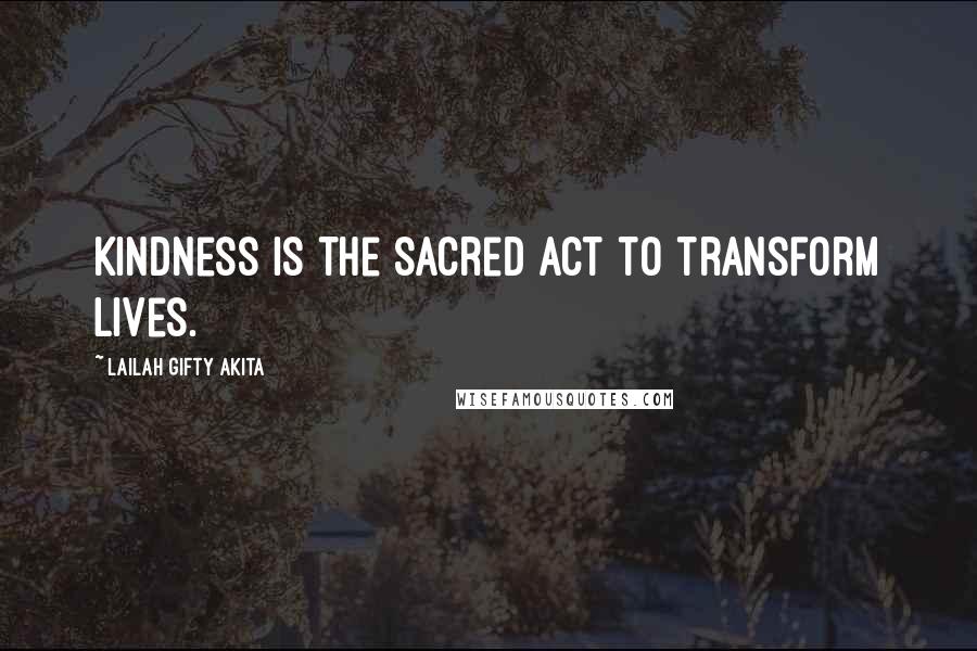 Lailah Gifty Akita Quotes: Kindness is the sacred act to transform lives.