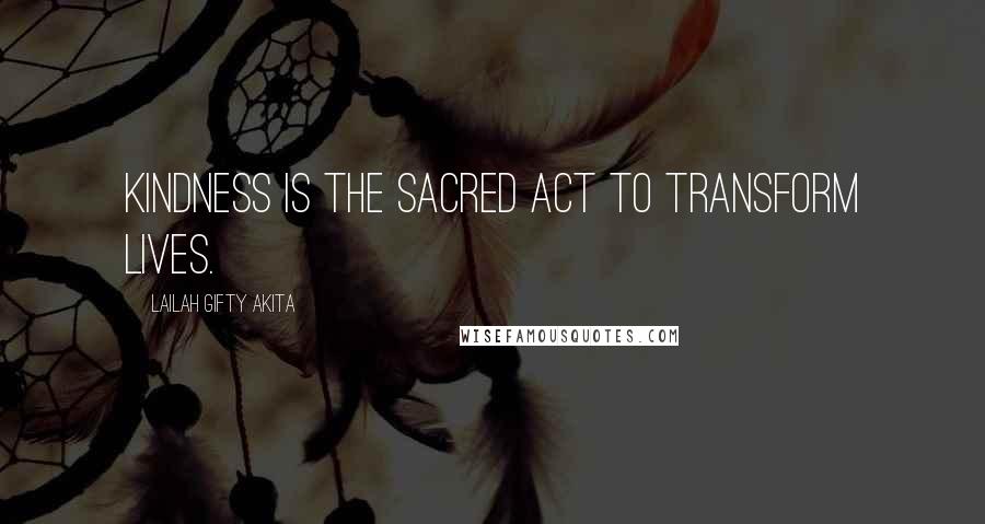 Lailah Gifty Akita Quotes: Kindness is the sacred act to transform lives.