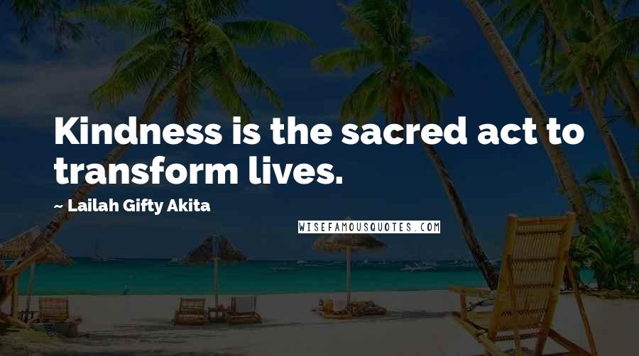 Lailah Gifty Akita Quotes: Kindness is the sacred act to transform lives.