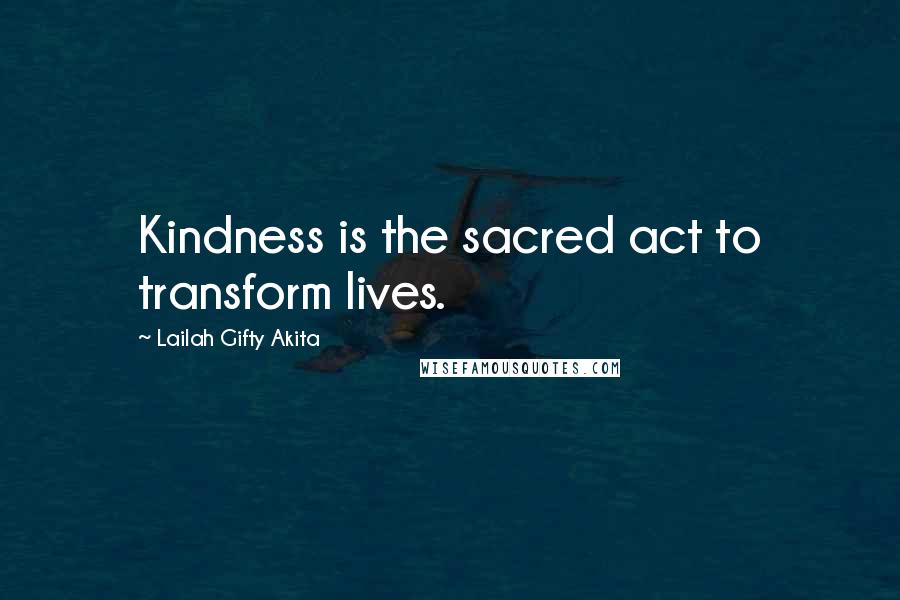 Lailah Gifty Akita Quotes: Kindness is the sacred act to transform lives.