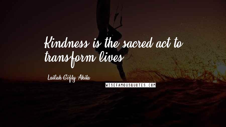 Lailah Gifty Akita Quotes: Kindness is the sacred act to transform lives.