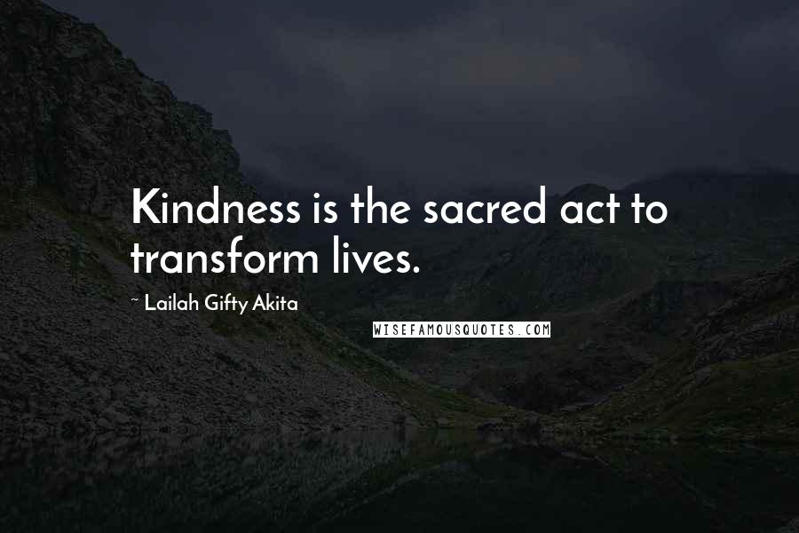 Lailah Gifty Akita Quotes: Kindness is the sacred act to transform lives.
