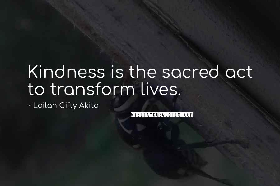 Lailah Gifty Akita Quotes: Kindness is the sacred act to transform lives.