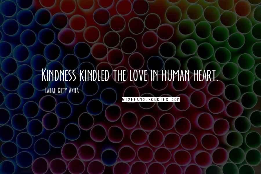 Lailah Gifty Akita Quotes: Kindness kindled the love in human heart.