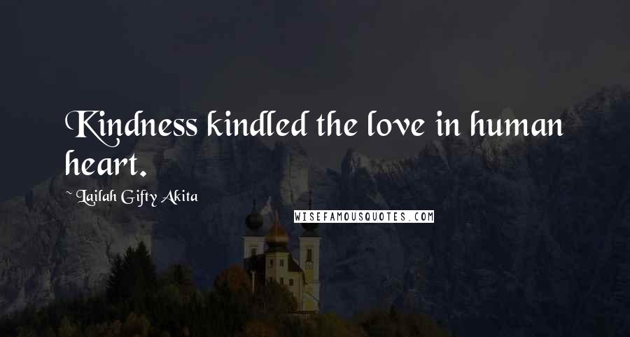 Lailah Gifty Akita Quotes: Kindness kindled the love in human heart.
