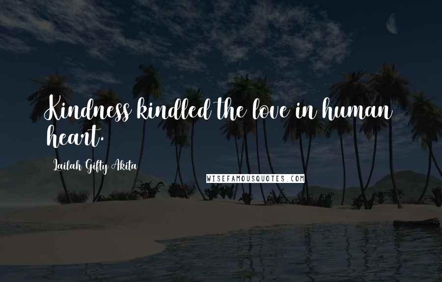 Lailah Gifty Akita Quotes: Kindness kindled the love in human heart.