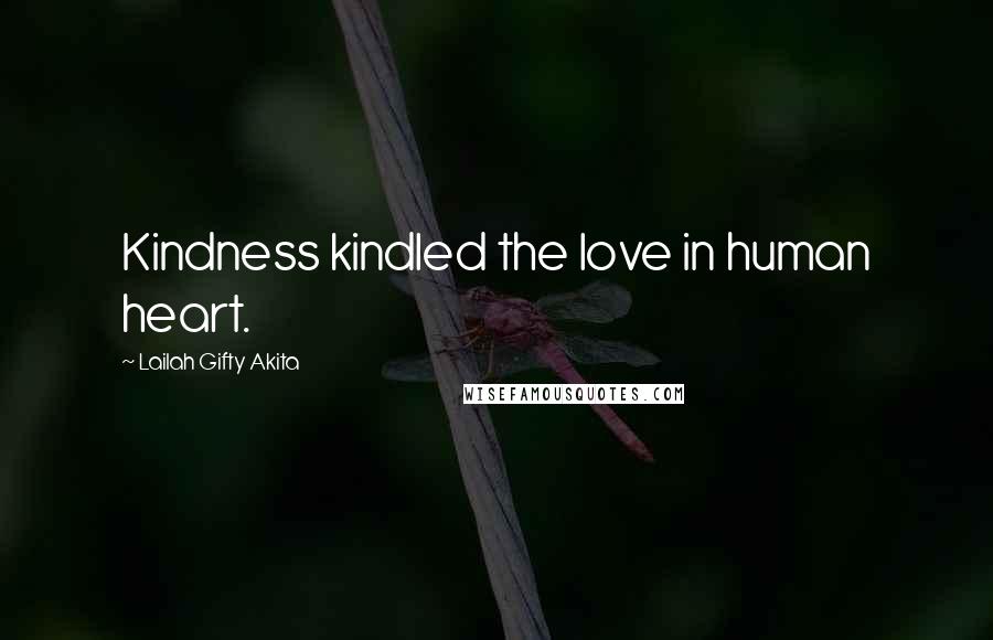Lailah Gifty Akita Quotes: Kindness kindled the love in human heart.