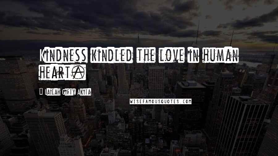 Lailah Gifty Akita Quotes: Kindness kindled the love in human heart.