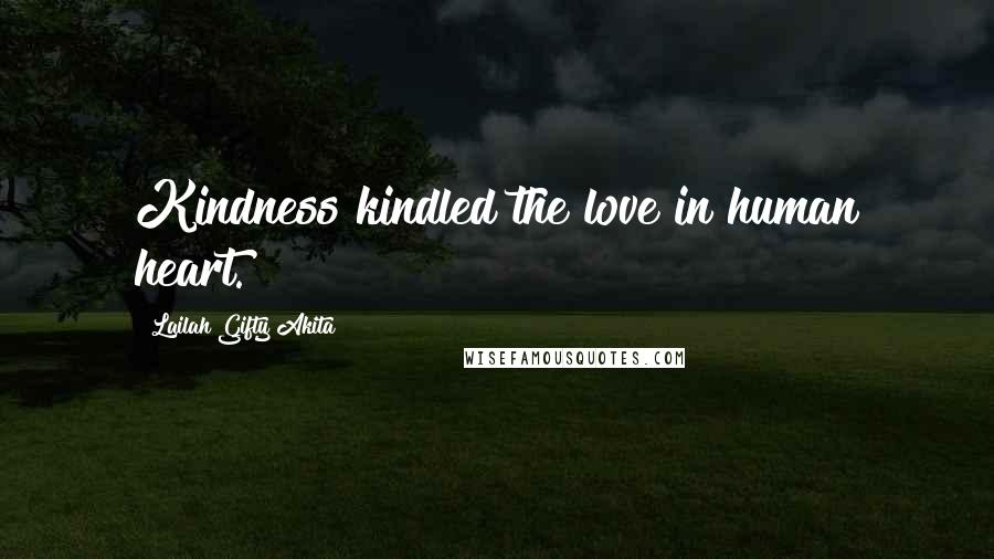 Lailah Gifty Akita Quotes: Kindness kindled the love in human heart.