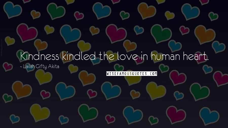 Lailah Gifty Akita Quotes: Kindness kindled the love in human heart.