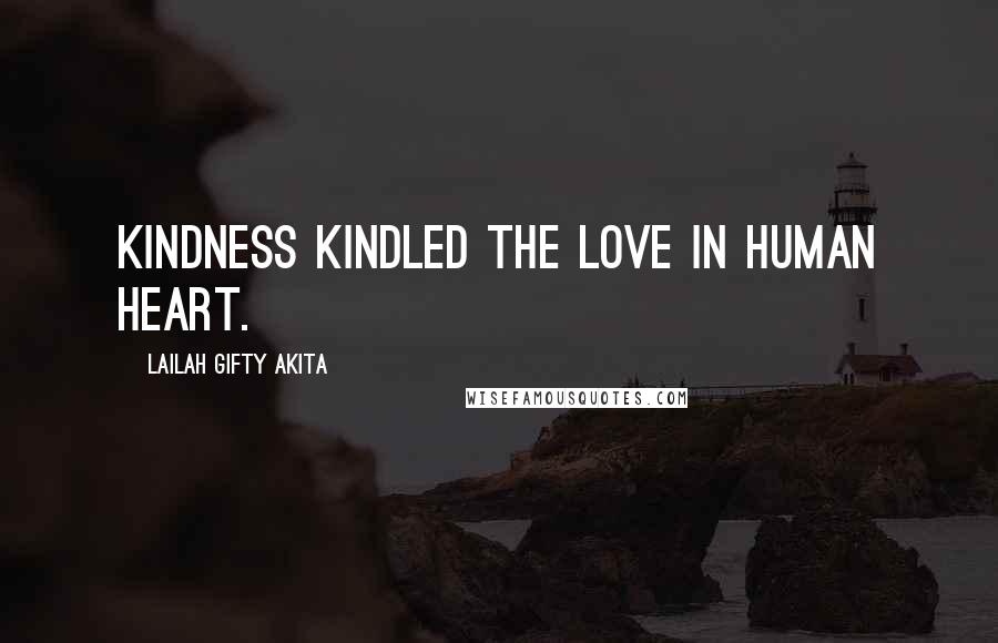 Lailah Gifty Akita Quotes: Kindness kindled the love in human heart.