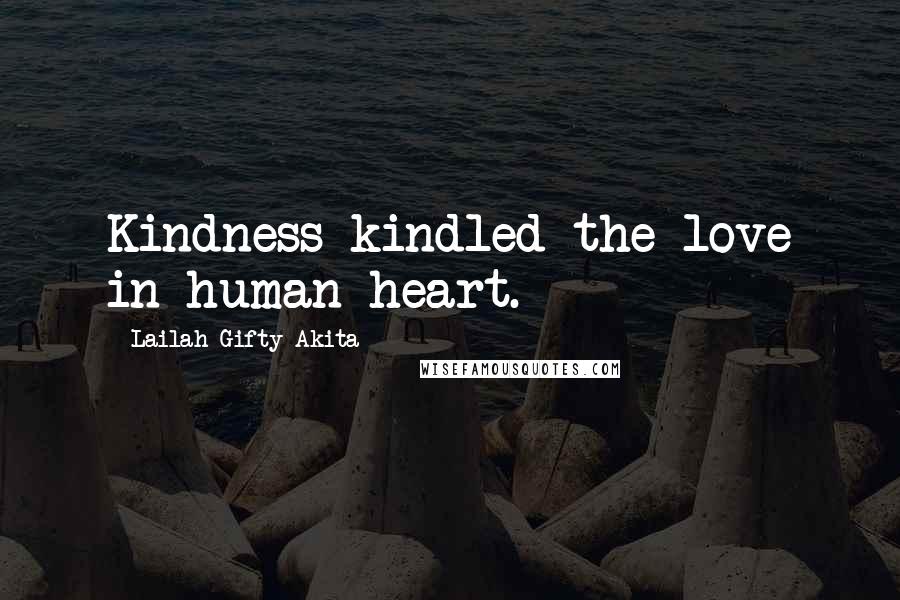 Lailah Gifty Akita Quotes: Kindness kindled the love in human heart.