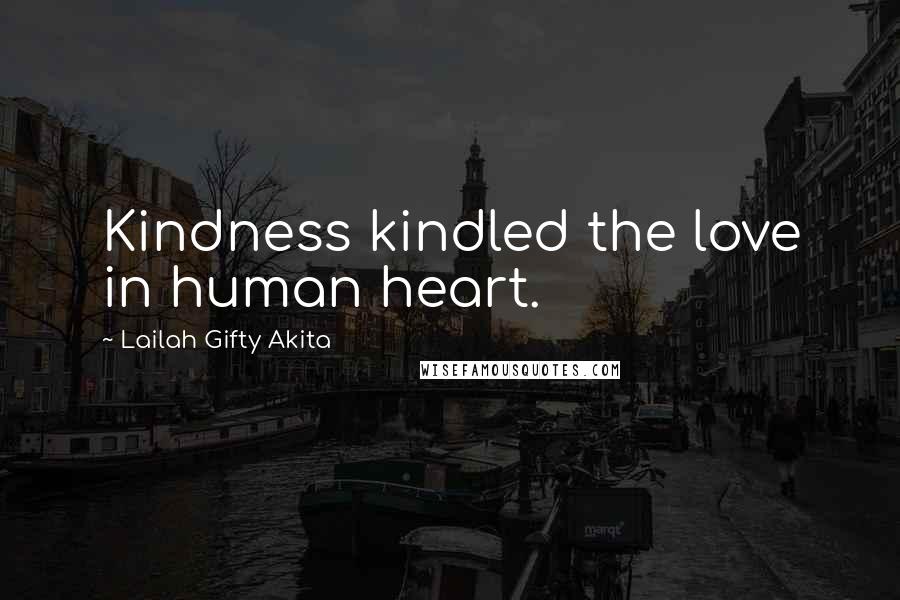 Lailah Gifty Akita Quotes: Kindness kindled the love in human heart.
