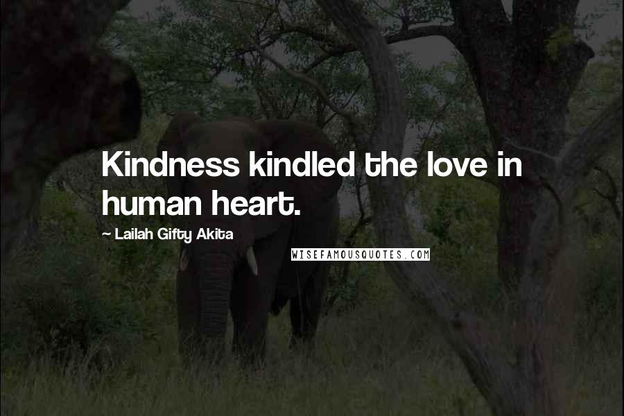 Lailah Gifty Akita Quotes: Kindness kindled the love in human heart.