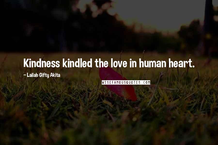 Lailah Gifty Akita Quotes: Kindness kindled the love in human heart.