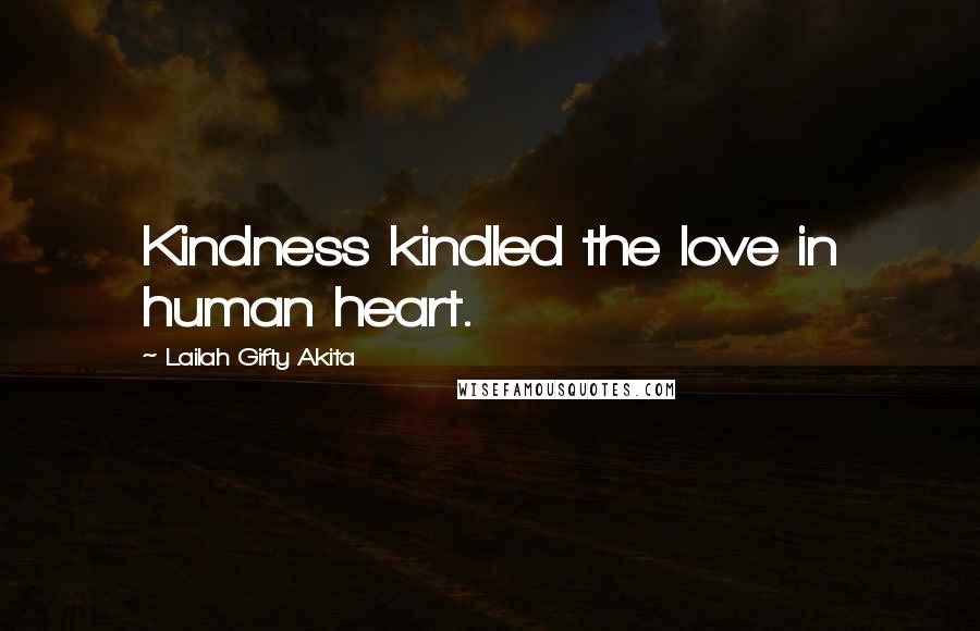 Lailah Gifty Akita Quotes: Kindness kindled the love in human heart.