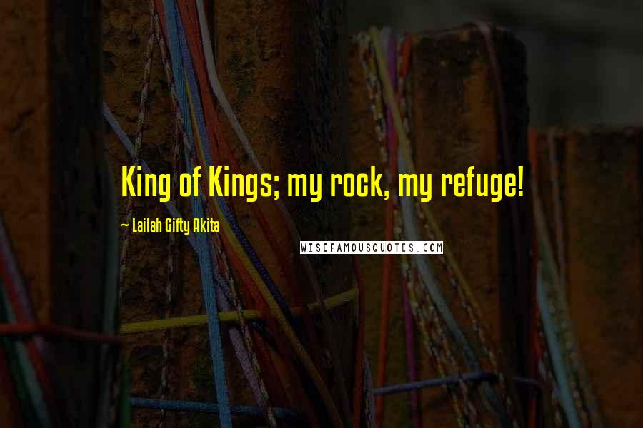 Lailah Gifty Akita Quotes: King of Kings; my rock, my refuge!