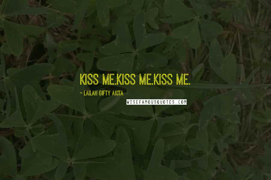 Lailah Gifty Akita Quotes: Kiss me.Kiss me.Kiss me.