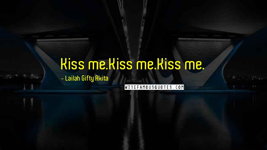 Lailah Gifty Akita Quotes: Kiss me.Kiss me.Kiss me.